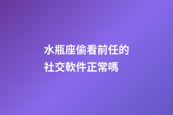 水瓶座偷看前任的社交軟件正常嗎-第1張-星座運勢-玄機派