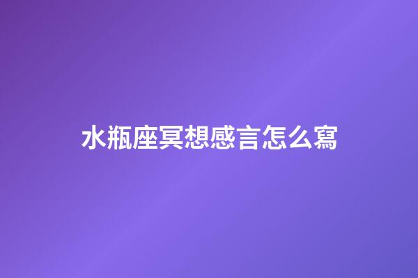 水瓶座冥想感言怎么寫-第1張-星座運勢-玄機派