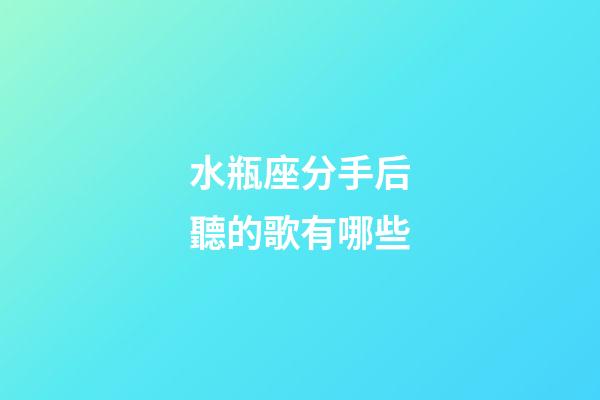 水瓶座分手后聽的歌有哪些-第1張-星座運勢-玄機派