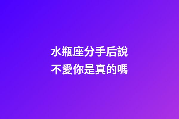 水瓶座分手后說不愛你是真的嗎-第1張-星座運勢-玄機派