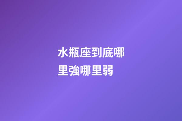 水瓶座到底哪里強哪里弱-第1張-星座運勢-玄機派