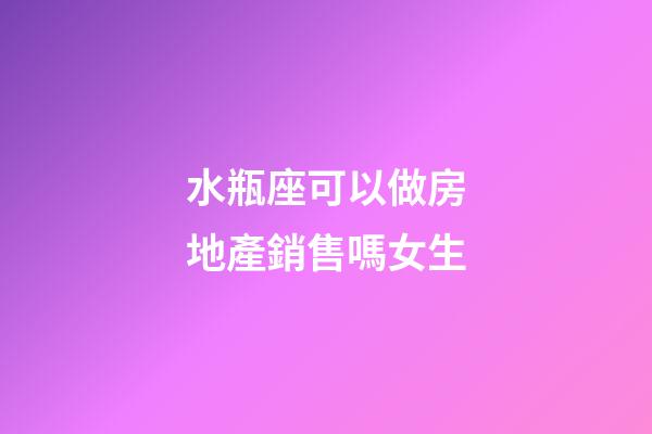 水瓶座可以做房地產銷售嗎女生-第1張-星座運勢-玄機派