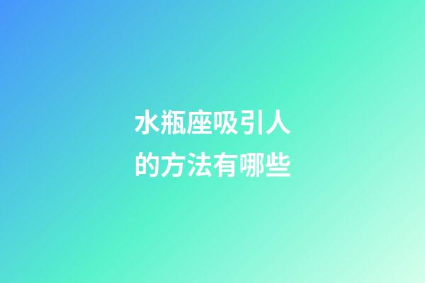 水瓶座吸引人的方法有哪些-第1張-星座運勢-玄機派