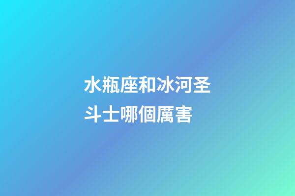 水瓶座和冰河圣斗士哪個厲害-第1張-星座運勢-玄機派