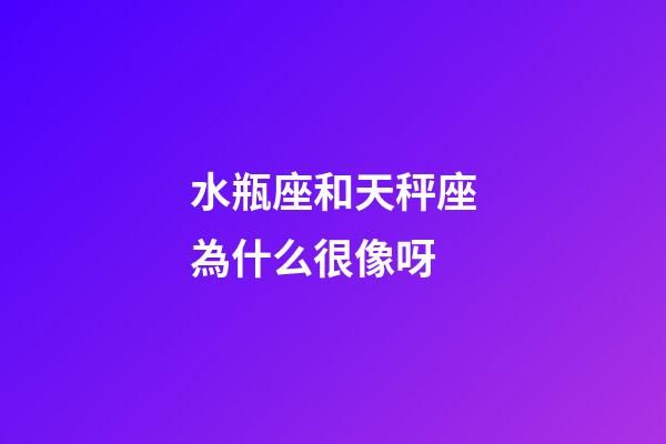 水瓶座和天秤座為什么很像呀-第1張-星座運勢-玄機派