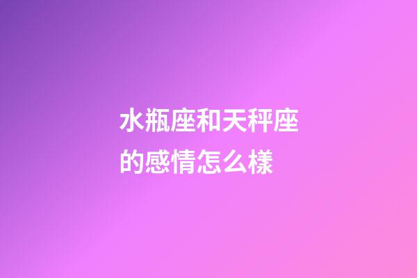 水瓶座和天秤座的感情怎么樣-第1張-星座運勢-玄機派