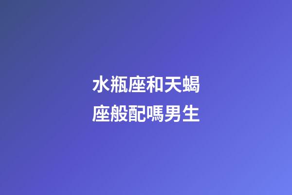 水瓶座和天蝎座般配嗎男生-第1張-星座運(yùn)勢(shì)-玄機(jī)派