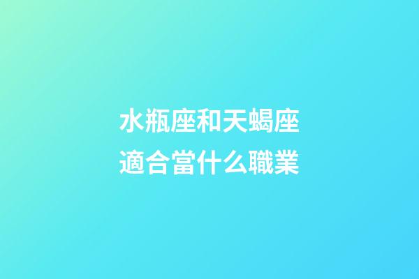 水瓶座和天蝎座適合當什么職業-第1張-星座運勢-玄機派