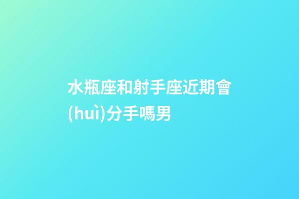 水瓶座和射手座近期會(huì)分手嗎男-第1張-星座運(yùn)勢-玄機(jī)派