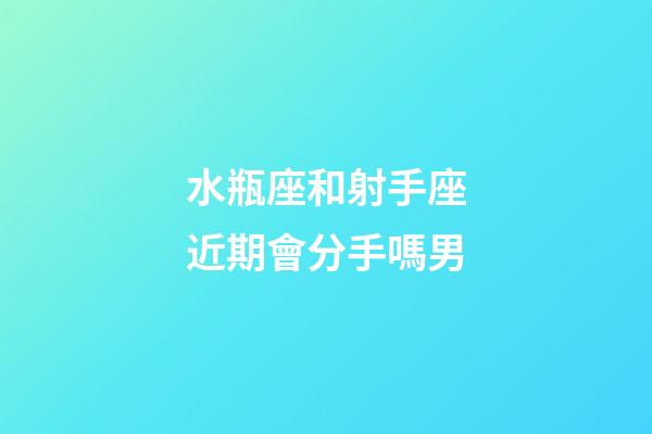 水瓶座和射手座近期會分手嗎男-第1張-星座運勢-玄機派