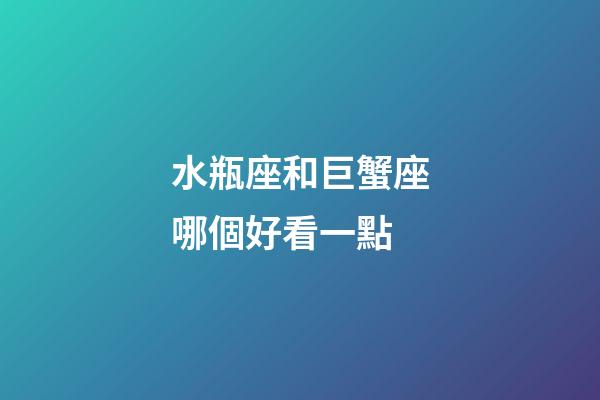 水瓶座和巨蟹座哪個好看一點-第1張-星座運勢-玄機派