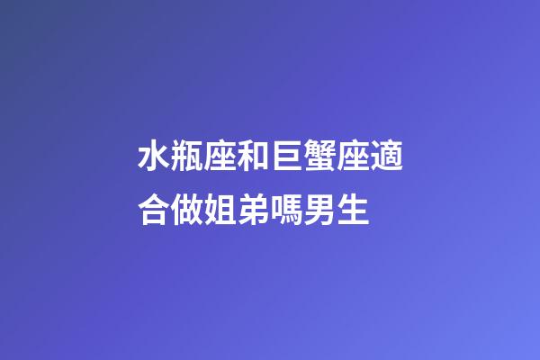 水瓶座和巨蟹座適合做姐弟嗎男生-第1張-星座運勢-玄機派