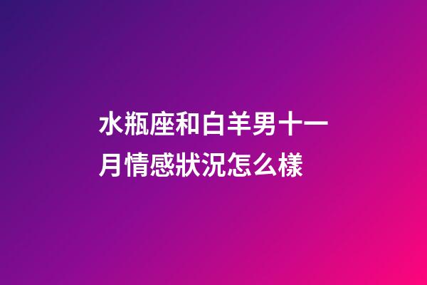水瓶座和白羊男十一月情感狀況怎么樣-第1張-星座運勢-玄機派