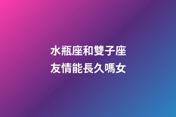 水瓶座和雙子座友情能長久嗎女-第1張-星座運勢-玄機派