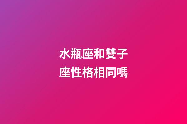 水瓶座和雙子座性格相同嗎-第1張-星座運勢-玄機派