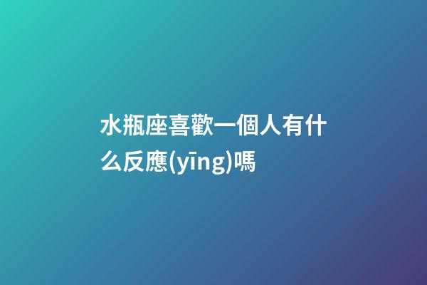 水瓶座喜歡一個人有什么反應(yīng)嗎-第1張-星座運勢-玄機(jī)派