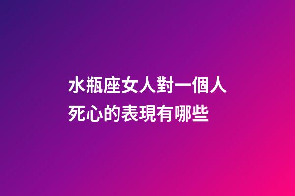 水瓶座女人對一個人死心的表現有哪些-第1張-星座運勢-玄機派