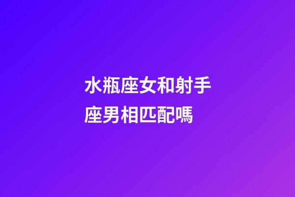 水瓶座女和射手座男相匹配嗎-第1張-星座運勢-玄機派