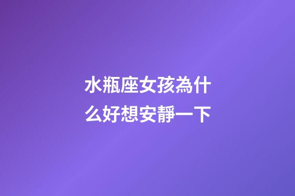 水瓶座女孩為什么好想安靜一下-第1張-星座運勢-玄機派