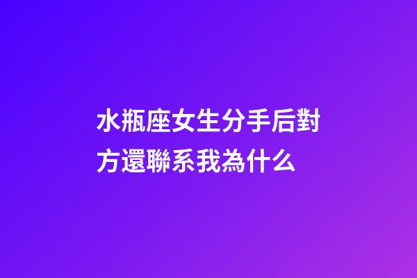 水瓶座女生分手后對方還聯系我為什么-第1張-星座運勢-玄機派