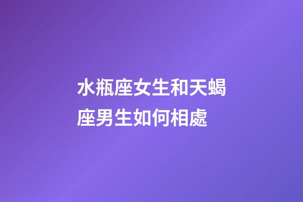 水瓶座女生和天蝎座男生如何相處-第1張-星座運勢-玄機派