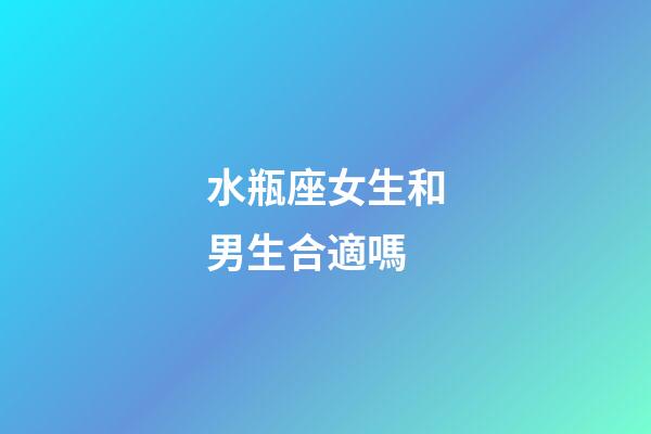 水瓶座女生和男生合適嗎-第1張-星座運勢-玄機派
