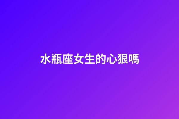水瓶座女生的心狠嗎-第1張-星座運(yùn)勢(shì)-玄機(jī)派