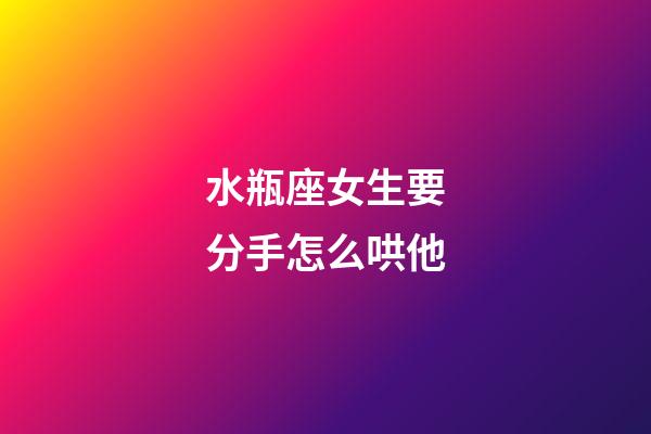 水瓶座女生要分手怎么哄他-第1張-星座運勢-玄機派