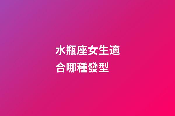 水瓶座女生適合哪種發型-第1張-星座運勢-玄機派