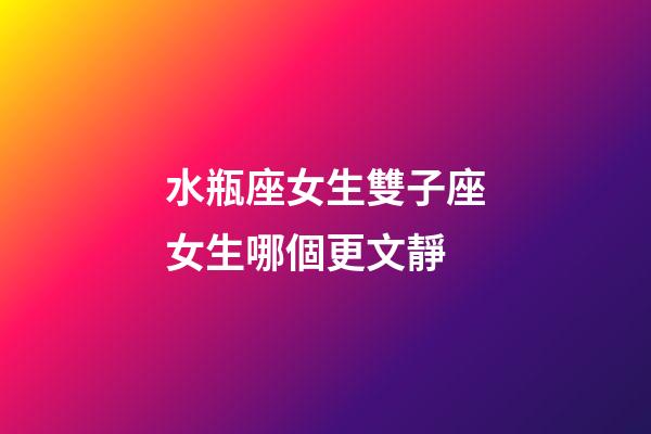 水瓶座女生雙子座女生哪個更文靜-第1張-星座運勢-玄機派