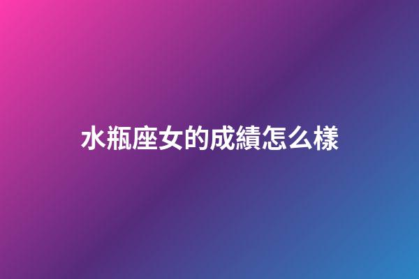 水瓶座女的成績怎么樣-第1張-星座運勢-玄機派