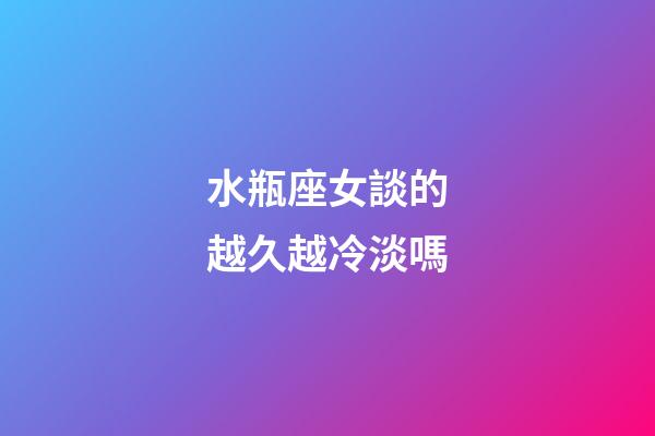 水瓶座女談的越久越冷淡嗎-第1張-星座運勢-玄機派