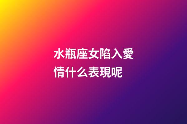 水瓶座女陷入愛情什么表現呢-第1張-星座運勢-玄機派