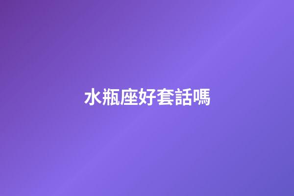 水瓶座好套話嗎-第1張-星座運勢-玄機派