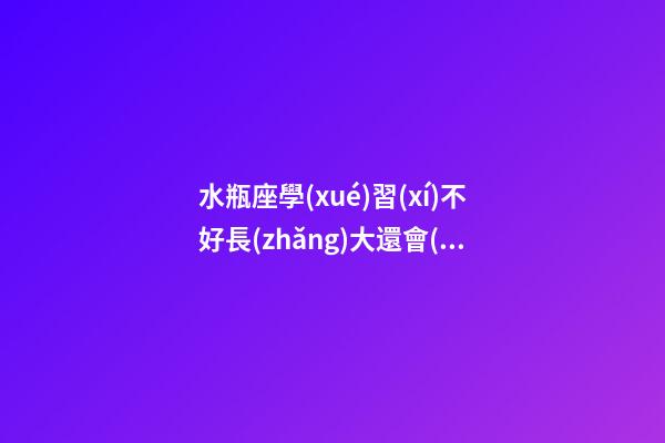 水瓶座學(xué)習(xí)不好長(zhǎng)大還會(huì)有錢嗎-第1張-星座運(yùn)勢(shì)-玄機(jī)派