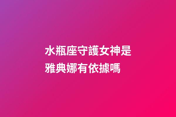 水瓶座守護女神是雅典娜有依據嗎-第1張-星座運勢-玄機派