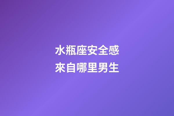 水瓶座安全感來自哪里男生-第1張-星座運勢-玄機派