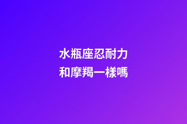 水瓶座忍耐力和摩羯一樣嗎-第1張-星座運勢-玄機派