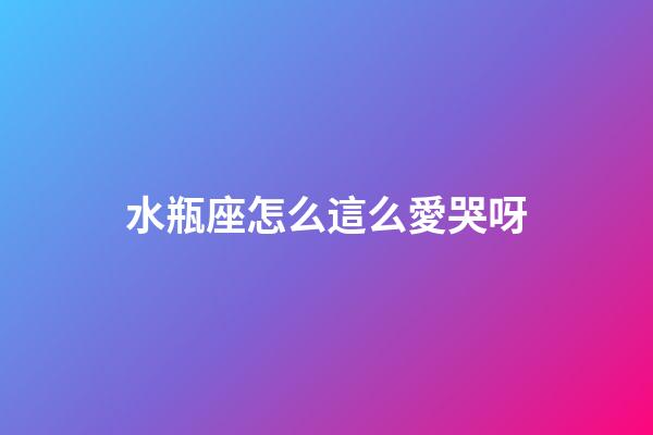 水瓶座怎么這么愛哭呀-第1張-星座運勢-玄機派