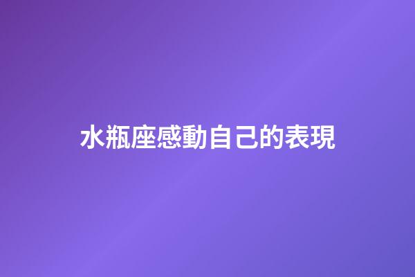 水瓶座感動自己的表現-第1張-星座運勢-玄機派