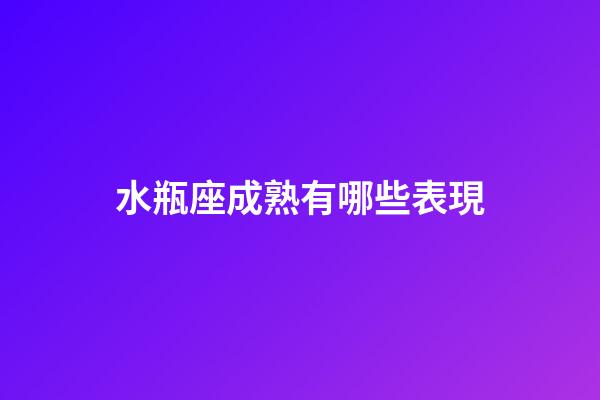 水瓶座成熟有哪些表現-第1張-星座運勢-玄機派