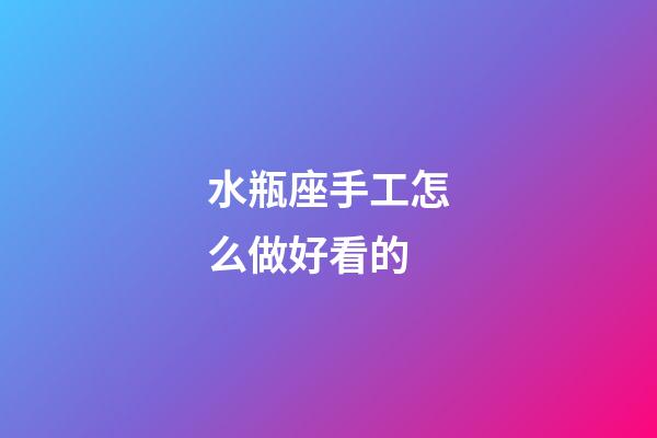 水瓶座手工怎么做好看的-第1張-星座運勢-玄機派