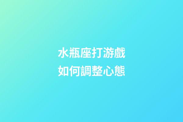 水瓶座打游戲如何調整心態-第1張-星座運勢-玄機派