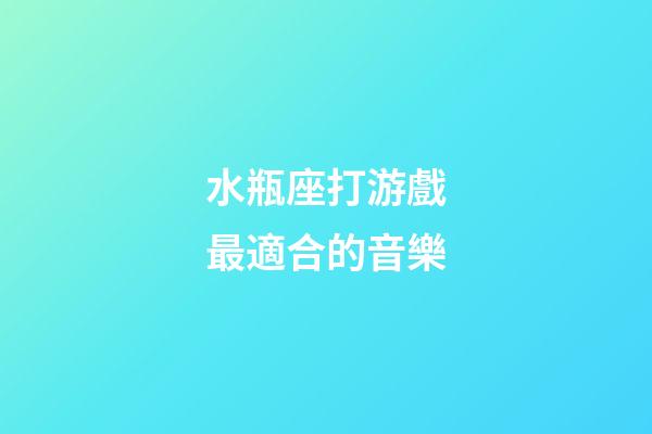 水瓶座打游戲最適合的音樂-第1張-星座運勢-玄機派