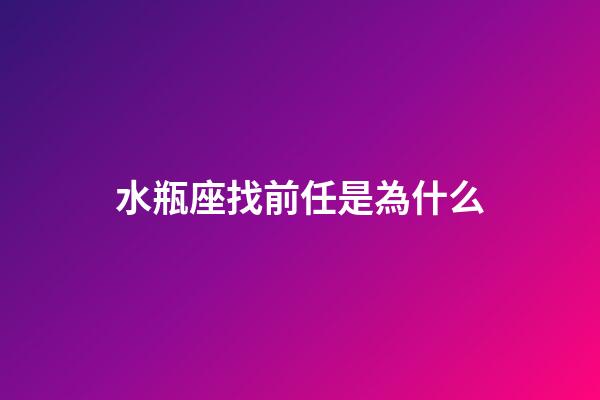 水瓶座找前任是為什么-第1張-星座運勢-玄機派
