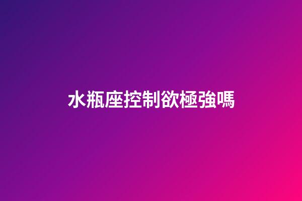 水瓶座控制欲極強嗎-第1張-星座運勢-玄機派