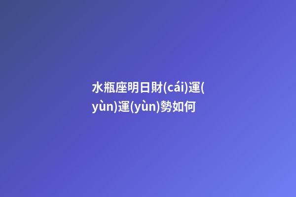水瓶座明日財(cái)運(yùn)運(yùn)勢如何-第1張-星座運(yùn)勢-玄機(jī)派