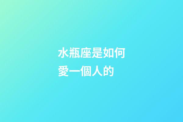水瓶座是如何愛一個人的-第1張-星座運勢-玄機派
