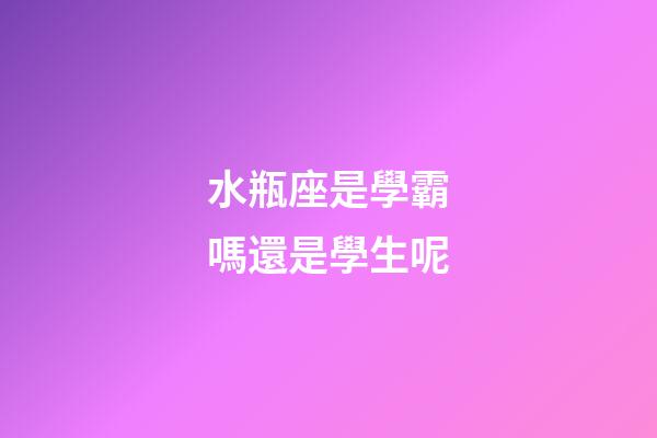 水瓶座是學霸嗎還是學生呢-第1張-星座運勢-玄機派