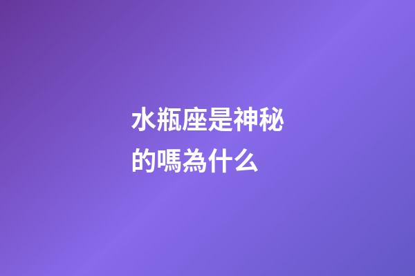水瓶座是神秘的嗎為什么-第1張-星座運勢-玄機派